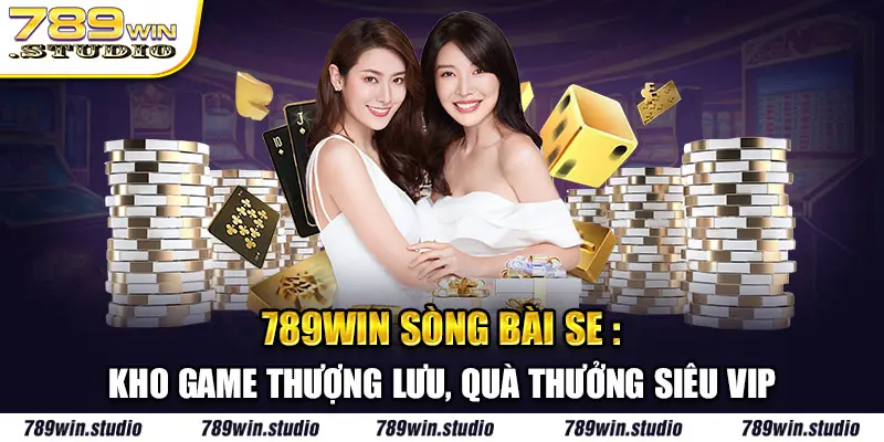 789win Sòng Bài SE: Kho Game Thượng Lưu, Quà Thưởng Siêu VIP